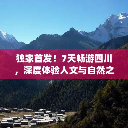 独家首发！7天畅游四川，深度体验人文与自然之美旅游攻略