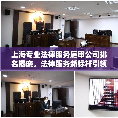上海专业法律服务庭审公司排名揭晓，法律服务新标杆引领行业风向！