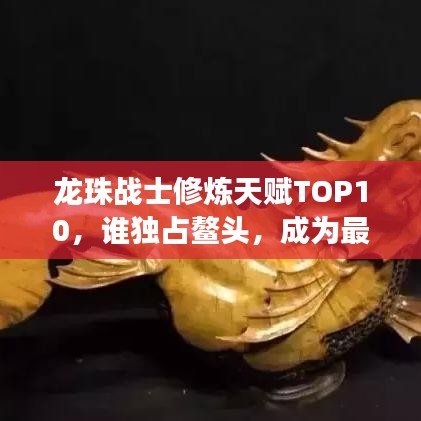 龙珠战士修炼天赋TOP10，谁独占鳌头，成为最强战士？