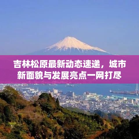 吉林松原最新动态速递，城市新面貌与发展亮点一网打尽