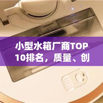 小型水箱厂商TOP10排名，质量、创新与服务综合评估榜单揭晓！