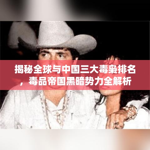揭秘全球与中国三大毒枭排名，毒品帝国黑暗势力全解析
