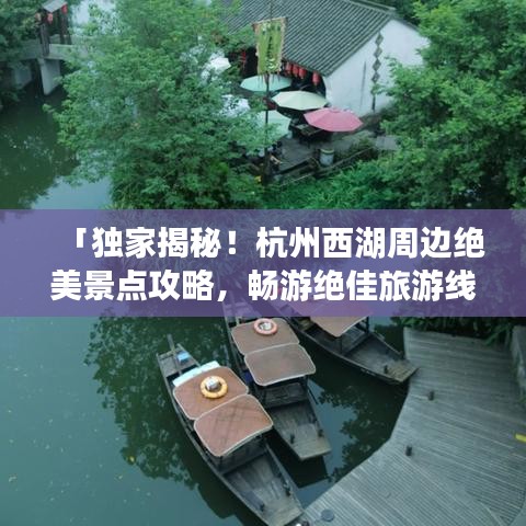 「独家揭秘！杭州西湖周边绝美景点攻略，畅游绝佳旅游线路！」