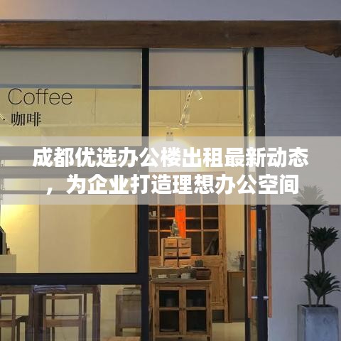 成都优选办公楼出租最新动态，为企业打造理想办公空间
