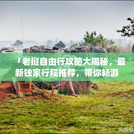 「老挝自由行攻略大揭秘，最新独家行程推荐，带你畅游神秘之地！」