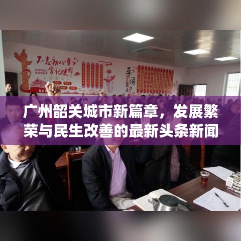 广州韶关城市新篇章，发展繁荣与民生改善的最新头条新闻