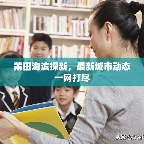 莆田海滨探新，最新城市动态一网打尽