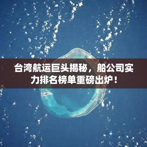 台湾航运巨头揭秘，船公司实力排名榜单重磅出炉！