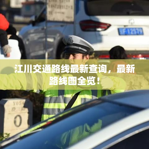 江川交通路线最新查询，最新路线图全览！