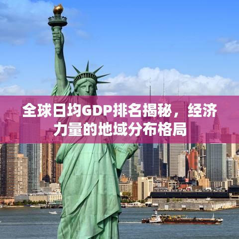 全球日均GDP排名揭秘，经济力量的地域分布格局