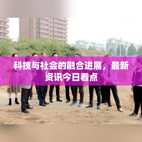 科技与社会的融合进展，最新资讯今日看点