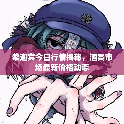 紫迎宾今日行情揭秘，酒类市场最新价格动态