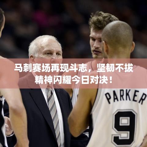 马刺赛场再现斗志，坚韧不拔精神闪耀今日对决！