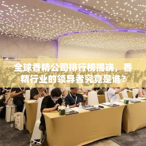 全球香精公司排行榜揭晓，香精行业的领导者究竟是谁？
