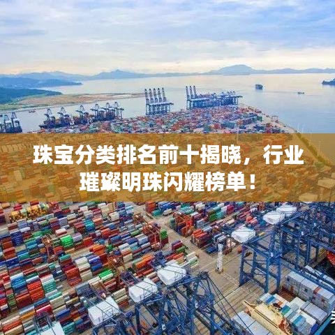 珠宝分类排名前十揭晓，行业璀璨明珠闪耀榜单！