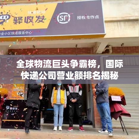 全球物流巨头争霸榜，国际快递公司营业额排名揭秘
