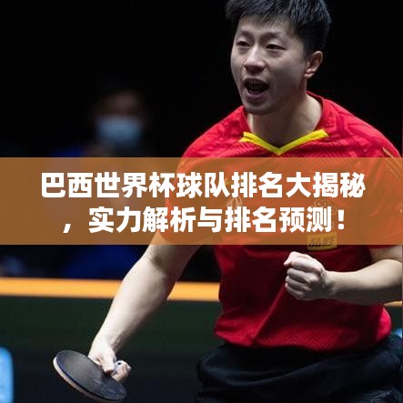 巴西世界杯球队排名大揭秘，实力解析与排名预测！