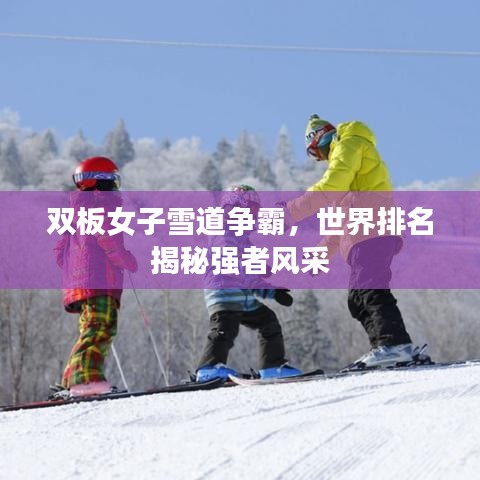 双板女子雪道争霸，世界排名揭秘强者风采