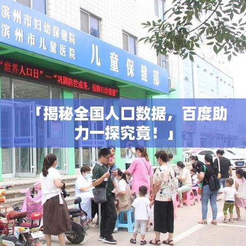 「揭秘全国人口数据，百度助力一探究竟！」