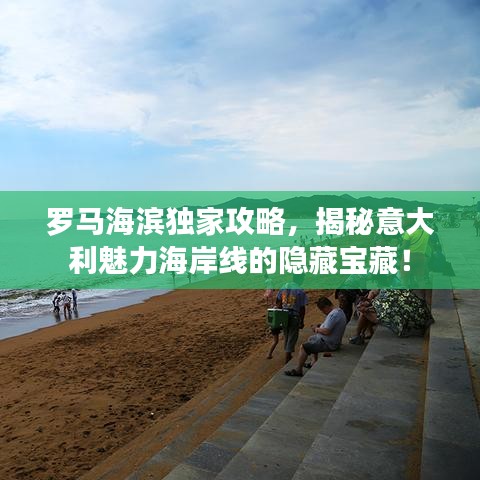 罗马海滨独家攻略，揭秘意大利魅力海岸线的隐藏宝藏！