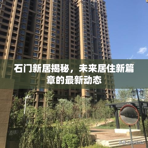 石门新居揭秘，未来居住新篇章的最新动态