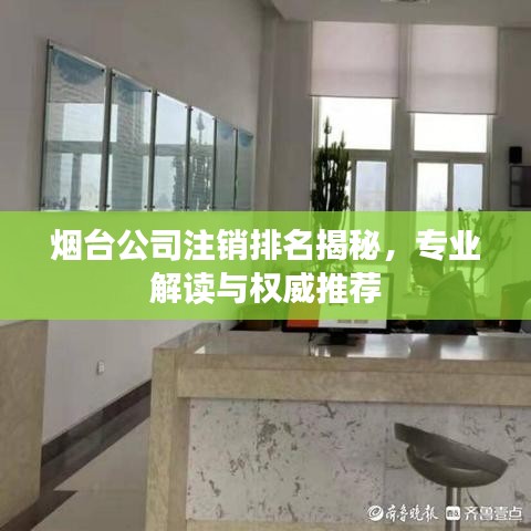 烟台公司注销排名揭秘，专业解读与权威推荐