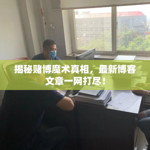 揭秘赌博魔术真相，最新博客文章一网打尽！