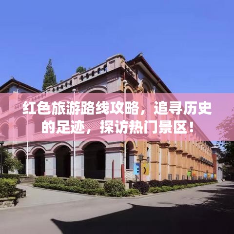 红色旅游路线攻略，追寻历史的足迹，探访热门景区！