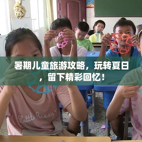暑期儿童旅游攻略，玩转夏日，留下精彩回忆！