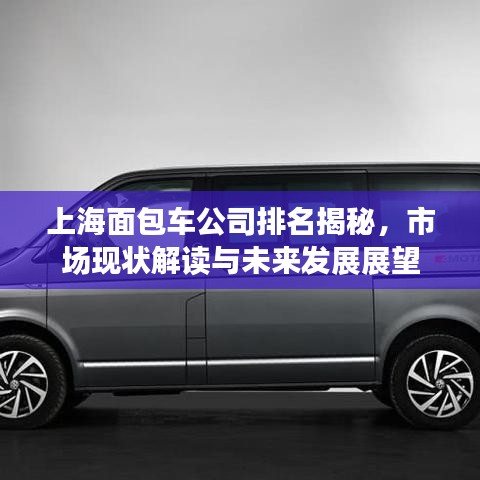 上海面包车公司排名揭秘，市场现状解读与未来发展展望