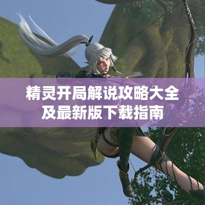 精灵开局解说攻略大全及最新版下载指南