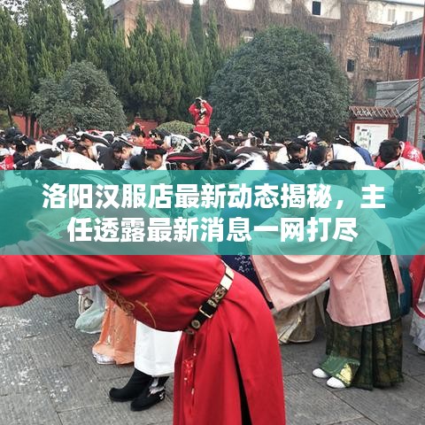 洛阳汉服店最新动态揭秘，主任透露最新消息一网打尽