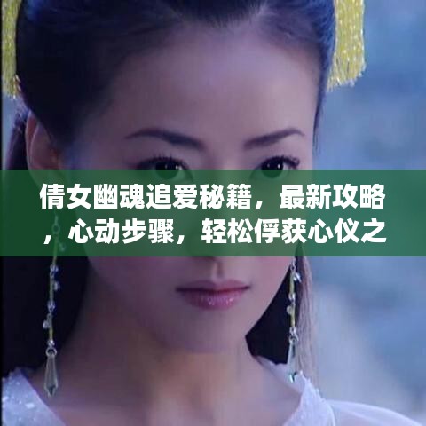 倩女幽魂追爱秘籍，最新攻略，心动步骤，轻松俘获心仪之人真心