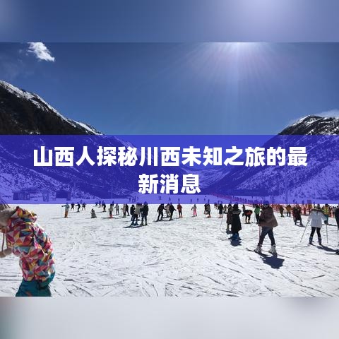 山西人探秘川西未知之旅的最新消息