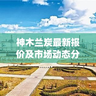 神木兰炭最新报价及市场动态分析今日一览