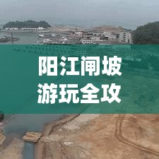 阳江闸坡游玩全攻略，美图+实用指南一网打尽！