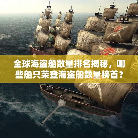 全球海盗船数量排名揭秘，哪些船只荣登海盗船数量榜首？
