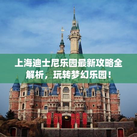 上海迪士尼乐园最新攻略全解析，玩转梦幻乐园！