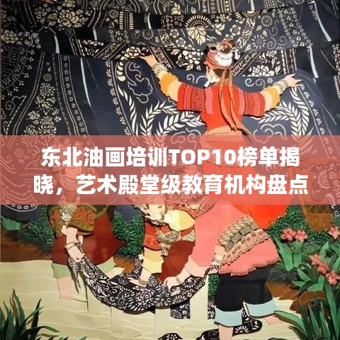 东北油画培训TOP10榜单揭晓，艺术殿堂级教育机构盘点！