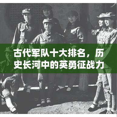 古代军队十大排名，历史长河中的英勇征战力量，谁最无敌？
