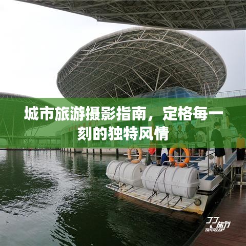 城市旅游摄影指南，定格每一刻的独特风情
