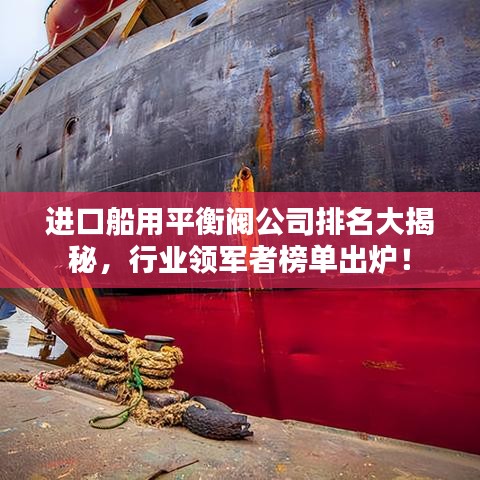 进口船用平衡阀公司排名大揭秘，行业领军者榜单出炉！