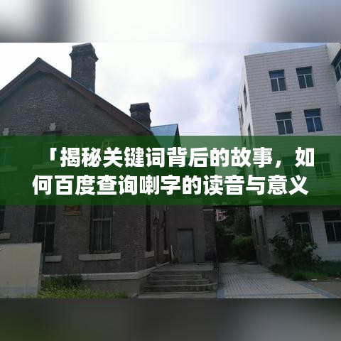 「揭秘关键词背后的故事，如何百度查询喇字的读音与意义？」