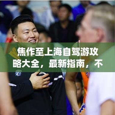焦作至上海自驾游攻略大全，最新指南，不容错过！