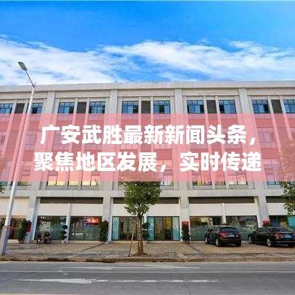 广安武胜最新新闻头条，聚焦地区发展，实时传递最新资讯动态
