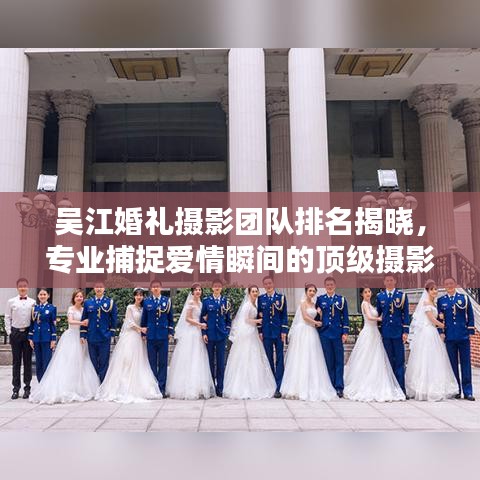 吴江婚礼摄影团队排名揭晓，专业捕捉爱情瞬间的顶级摄影团队，记录美好瞬间！