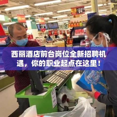 西丽酒店前台岗位全新招聘机遇，你的职业起点在这里！