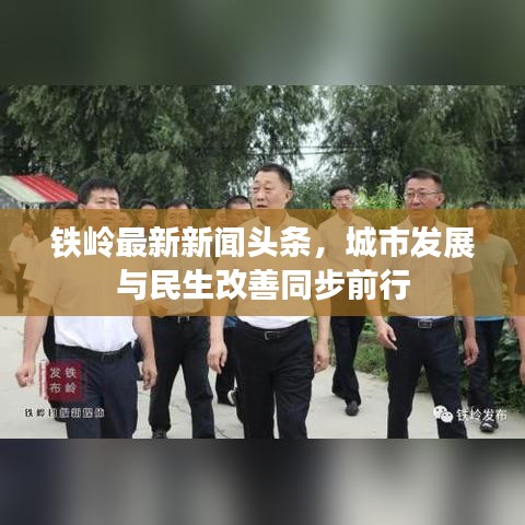 铁岭最新新闻头条，城市发展与民生改善同步前行