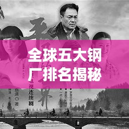 全球五大钢厂排名揭秘，影响力深度剖析