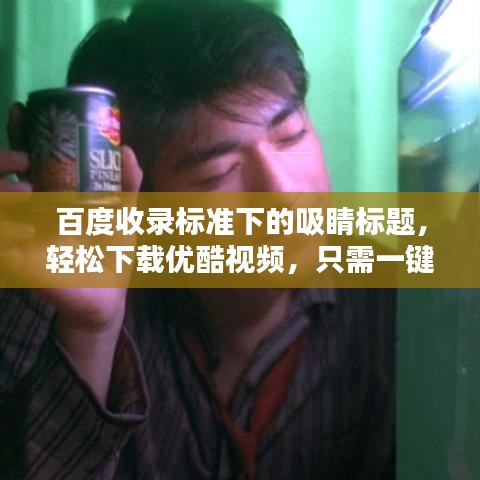百度收录标准下的吸睛标题，轻松下载优酷视频，只需一键！一站式教程解析。